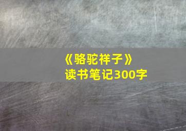 《骆驼祥子》 读书笔记300字